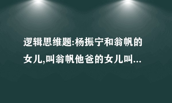 逻辑思维题:杨振宁和翁帆的女儿,叫翁帆他爸的女儿叫什么??