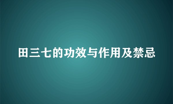 田三七的功效与作用及禁忌