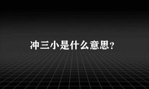冲三小是什么意思？