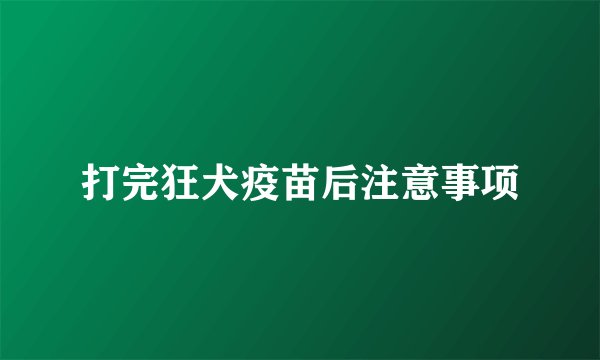 打完狂犬疫苗后注意事项