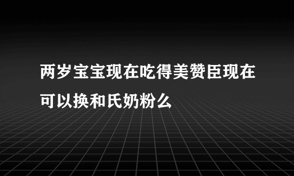 两岁宝宝现在吃得美赞臣现在可以换和氏奶粉么