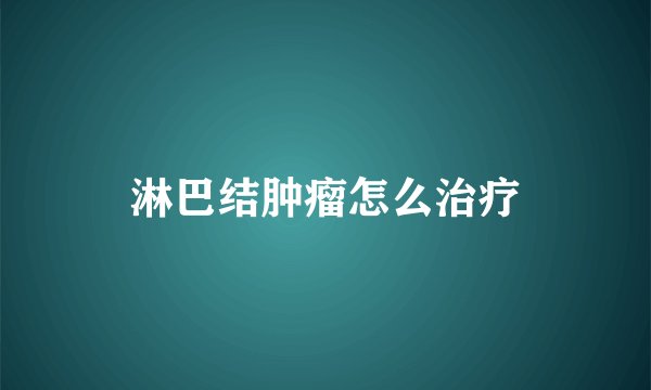 淋巴结肿瘤怎么治疗