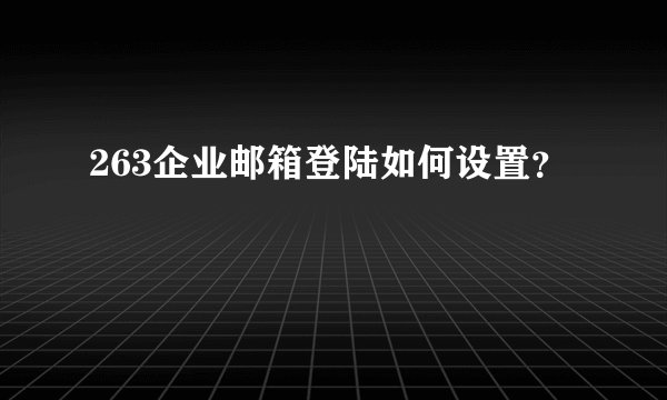 263企业邮箱登陆如何设置？