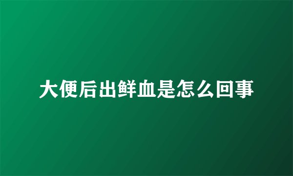 大便后出鲜血是怎么回事