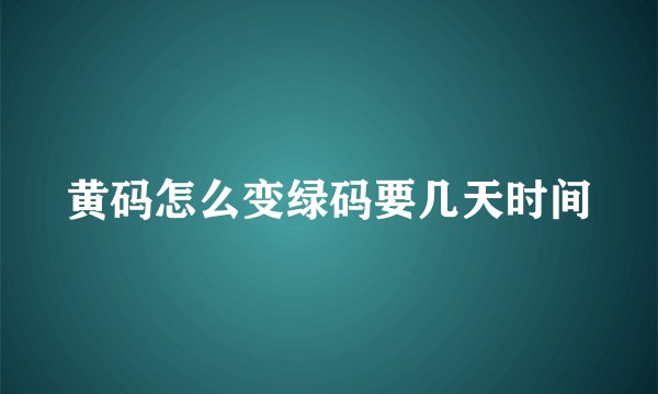 黄码怎么变绿码要几天时间