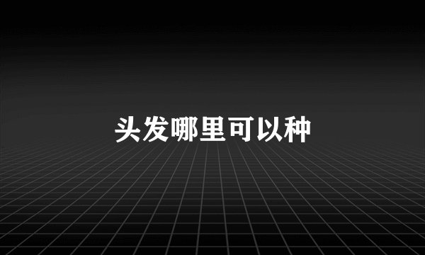 头发哪里可以种