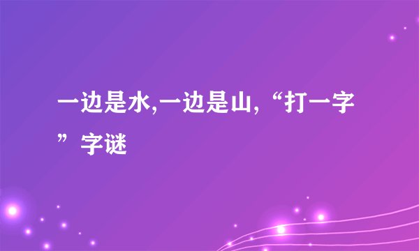 一边是水,一边是山,“打一字”字谜