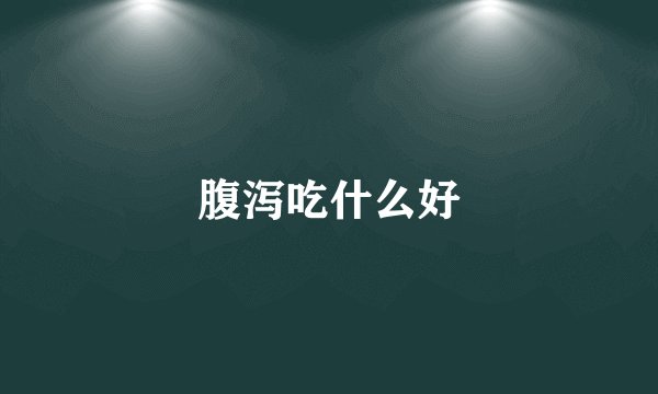 腹泻吃什么好