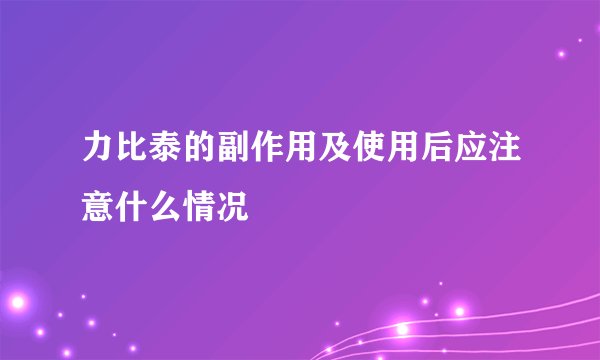 力比泰的副作用及使用后应注意什么情况