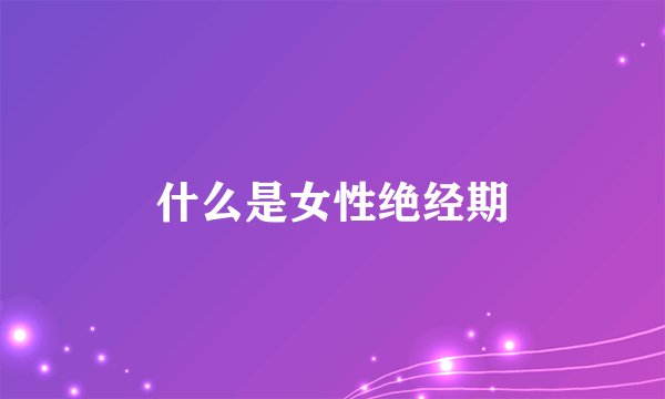 什么是女性绝经期