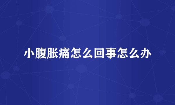 小腹胀痛怎么回事怎么办