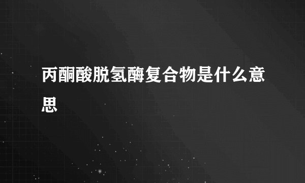 丙酮酸脱氢酶复合物是什么意思