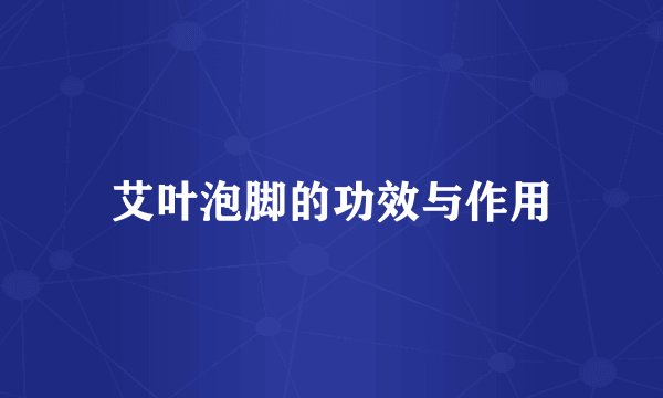 艾叶泡脚的功效与作用