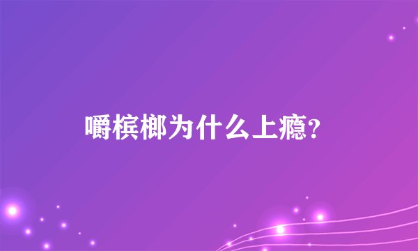 嚼槟榔为什么上瘾？