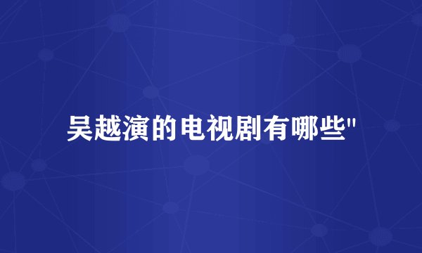 吴越演的电视剧有哪些