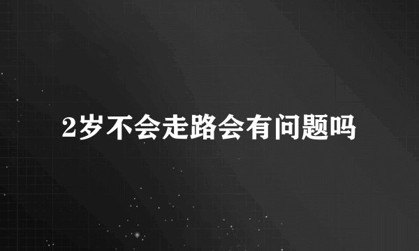 2岁不会走路会有问题吗