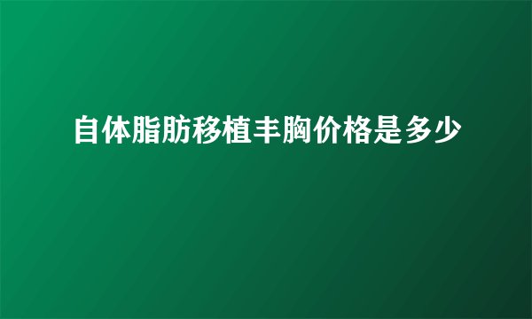 自体脂肪移植丰胸价格是多少