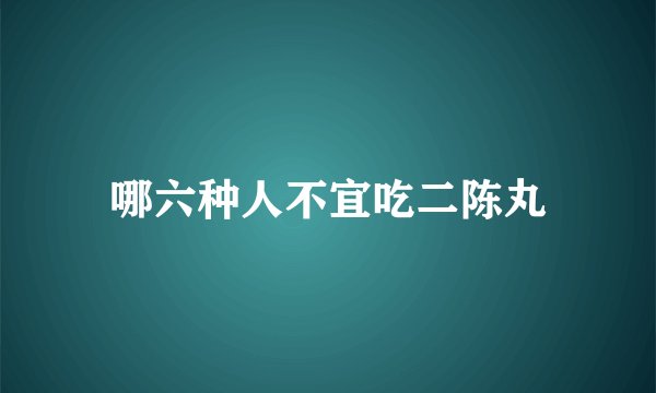 哪六种人不宜吃二陈丸