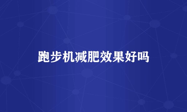 跑步机减肥效果好吗