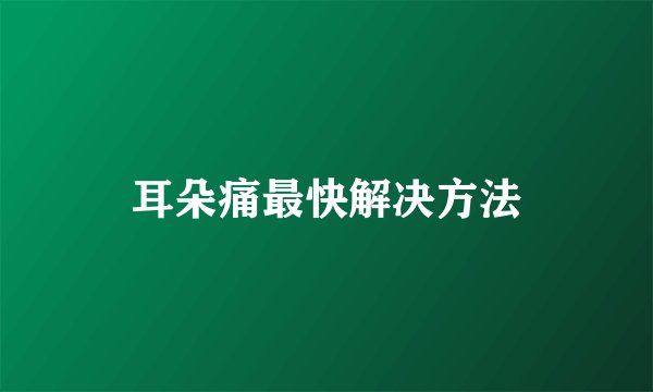 耳朵痛最快解决方法