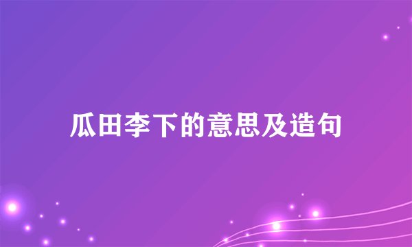 瓜田李下的意思及造句