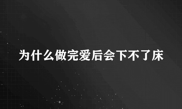 为什么做完爱后会下不了床