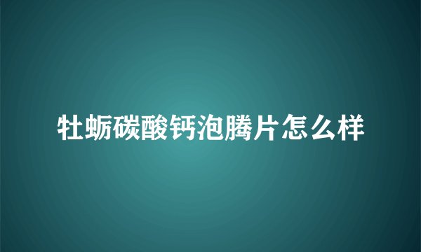 牡蛎碳酸钙泡腾片怎么样