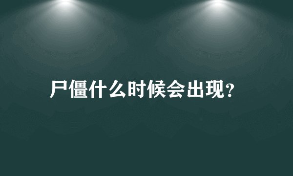 尸僵什么时候会出现？