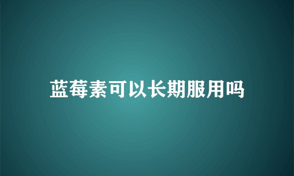 蓝莓素可以长期服用吗