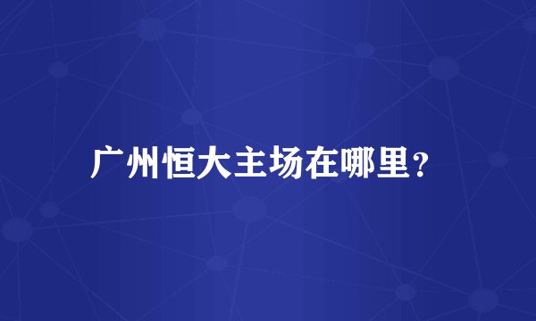 广州恒大主场在哪里?