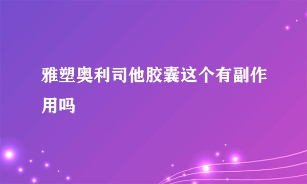 雅塑奥利司他胶囊这个有副作用吗