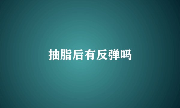抽脂后有反弹吗