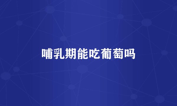 哺乳期能吃葡萄吗