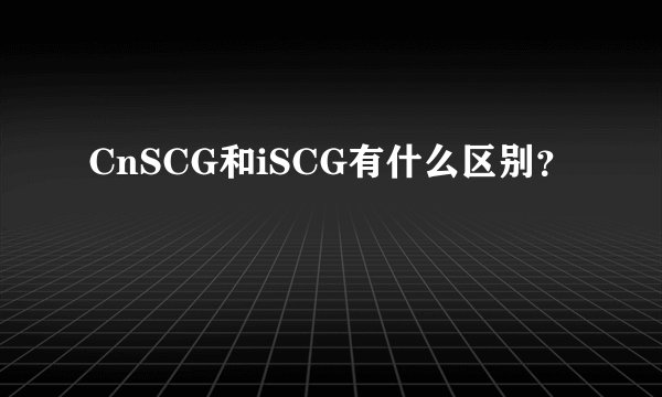 CnSCG和iSCG有什么区别？