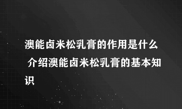 澳能卤米松乳膏的作用是什么 介绍澳能卤米松乳膏的基本知识