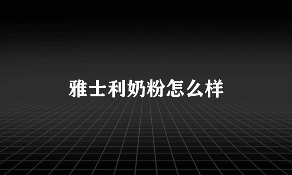 雅士利奶粉怎么样