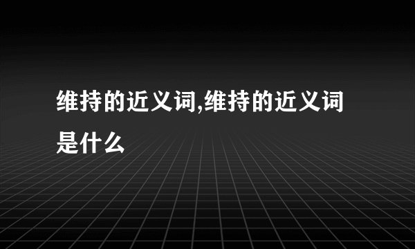 维持的近义词,维持的近义词是什么