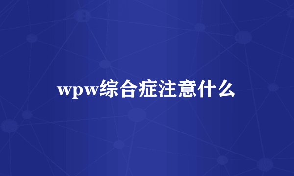 wpw综合症注意什么
