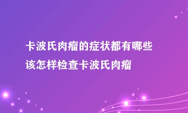 卡波氏肉瘤的症状都有哪些 该怎样检查卡波氏肉瘤