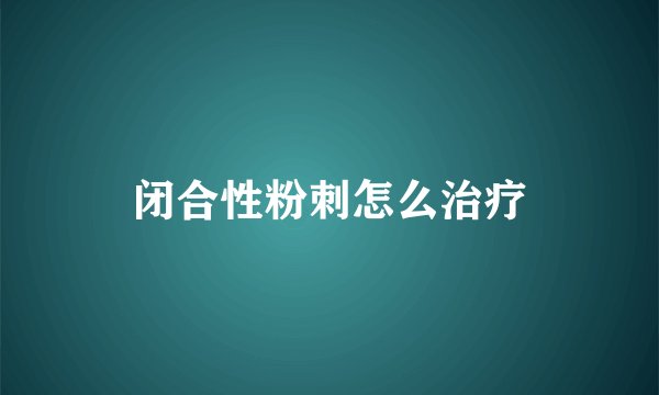 闭合性粉刺怎么治疗