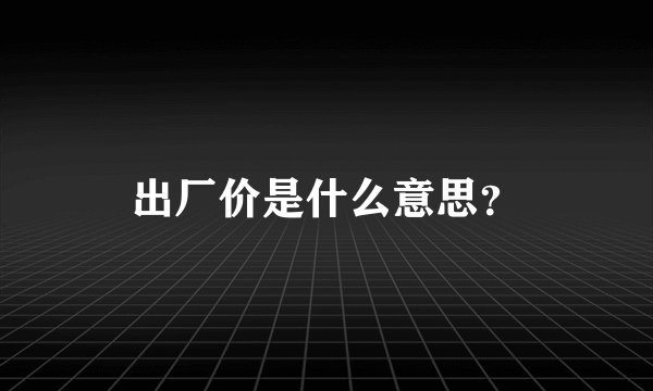 出厂价是什么意思?