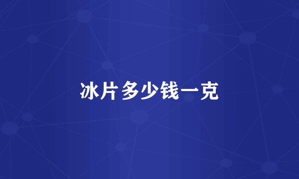 冰片多少钱一克