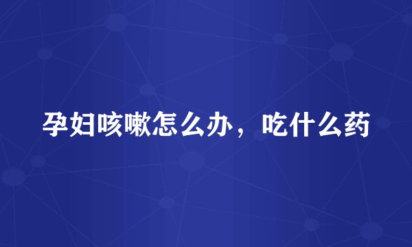 孕妇咳嗽怎么办，吃什么药