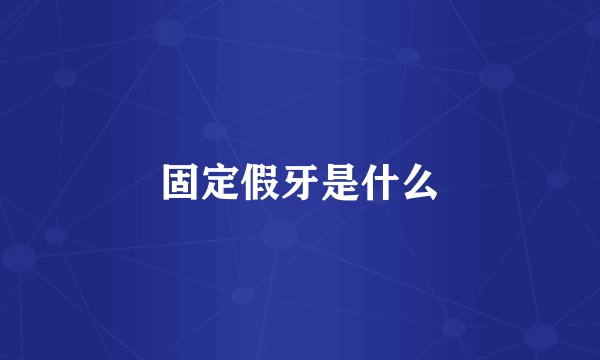 固定假牙是什么