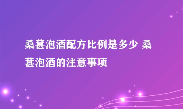桑葚泡酒配方比例是多少 桑葚泡酒的注意事项