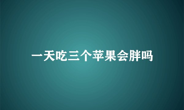 一天吃三个苹果会胖吗