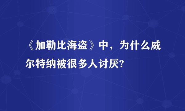《加勒比海盗》中，为什么威尔特纳被很多人讨厌?