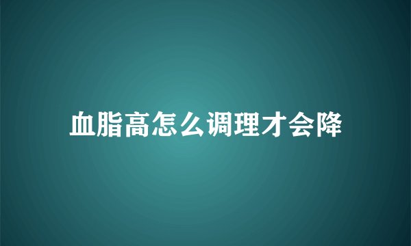血脂高怎么调理才会降