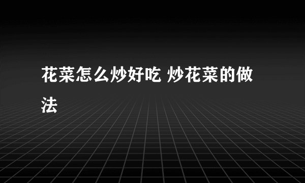 花菜怎么炒好吃 炒花菜的做法