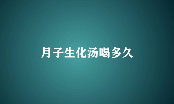 月子生化汤喝多久